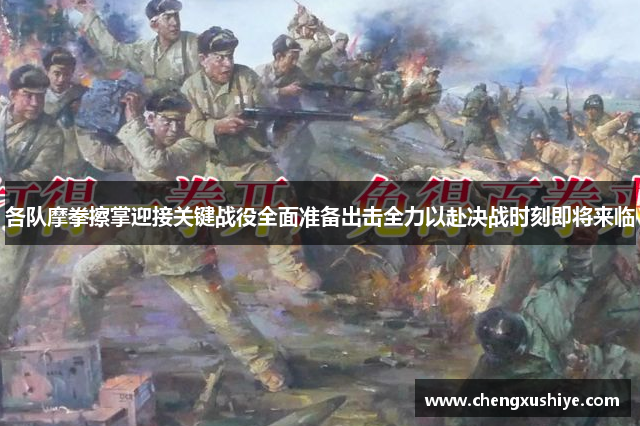 各队摩拳擦掌迎接关键战役全面准备出击全力以赴决战时刻即将来临